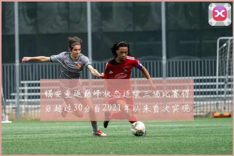 锡安重返巅峰状态连续三场比赛得分超过30分自2021年以来首次实现