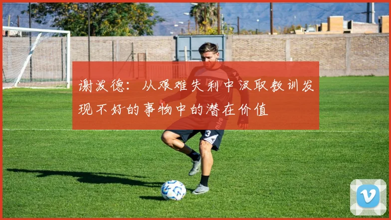 谢泼德：从艰难失利中汲取教训发现不好的事物中的潜在价值