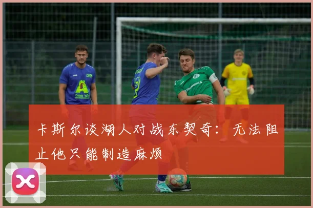 卡斯尔谈湖人对战东契奇：无法阻止他只能制造麻烦