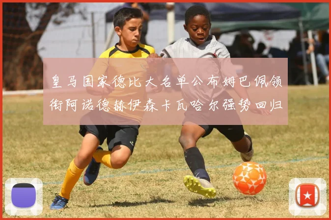 皇马国家德比大名单公布姆巴佩领衔阿诺德赫伊森卡瓦哈尔强势回归