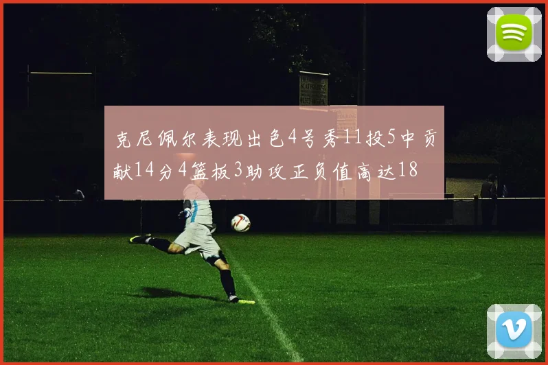 克尼佩尔表现出色4号秀11投5中贡献14分4篮板3助攻正负值高达18