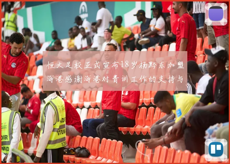 恒大足校正式宣布18岁杨黔东加盟海港感谢海港对青训工作的支持与认可