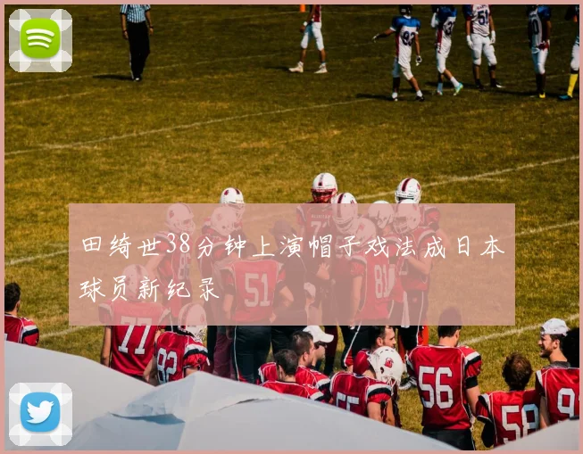 田绮世38分钟上演帽子戏法成日本球员新纪录