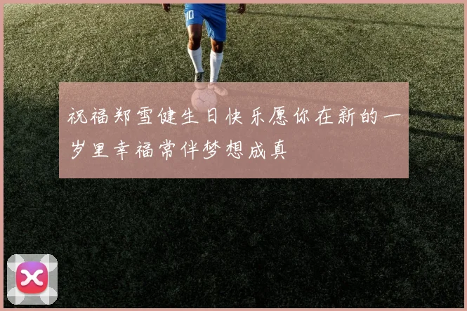 祝福郑雪健生日快乐愿你在新的一岁里幸福常伴梦想成真