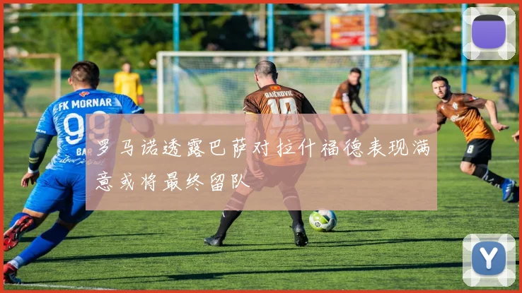 罗马诺透露巴萨对拉什福德表现满意或将最终留队