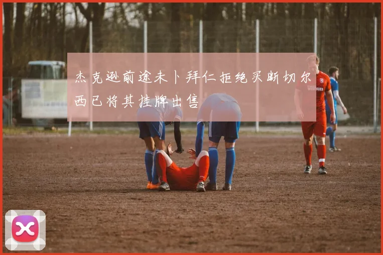 杰克逊前途未卜拜仁拒绝买断切尔西已将其挂牌出售
