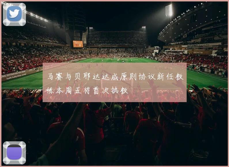 马赛与贝耶达达成原则协议新任教练本周五将首次执教