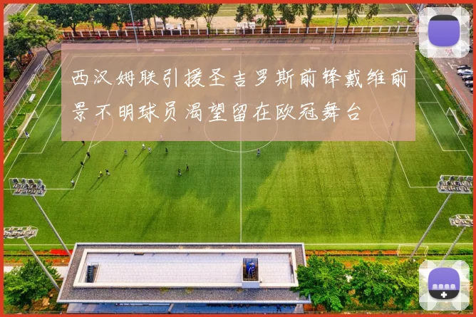 西汉姆联引援圣吉罗斯前锋戴维前景不明球员渴望留在欧冠舞台