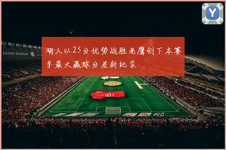 湖人以25分优势战胜老鹰创下本赛季最大赢球分差新纪录