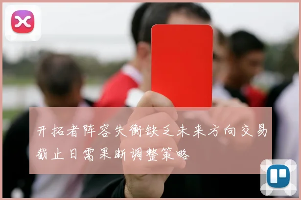开拓者阵容失衡缺乏未来方向交易截止日需果断调整策略